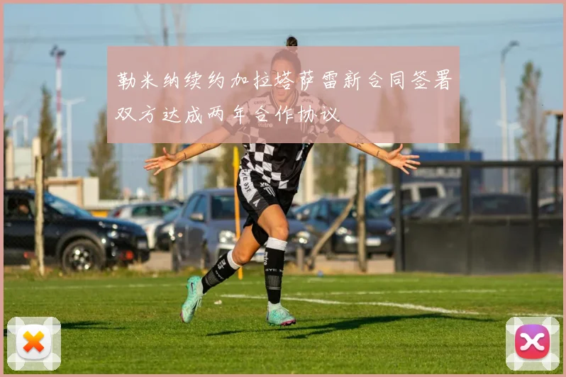 勒米纳续约加拉塔萨雷新合同签署双方达成两年合作协议