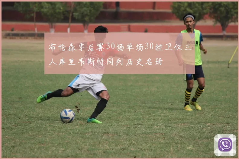 布伦森季后赛30场单场30控卫仅三人库里韦斯特同列历史名册