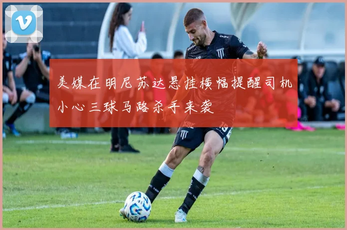 美媒在明尼苏达悬挂横幅提醒司机小心三球马路杀手来袭