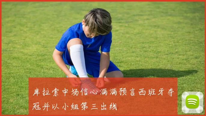 库拉索中场信心满满预言西班牙夺冠并以小组第三出线